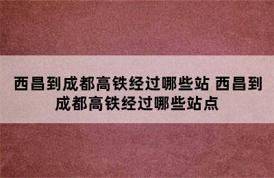 西昌到成都高铁经过哪些站 西昌到成都高铁经过哪些站点